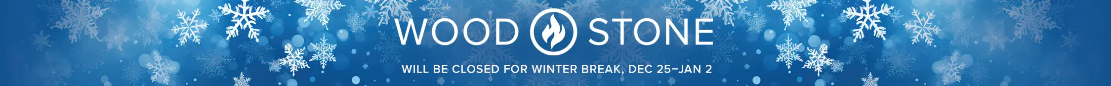 Wood Stone WILL BE CLOSED FOR winter break, Dec 25–Jan 2